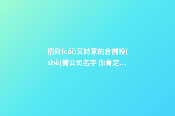 招財(cái)又詩意的倉儲設(shè)備公司名字 你肯定嗜好這類美名-第1張-公司起名-玄機(jī)派
